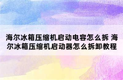 海尔冰箱压缩机启动电容怎么拆 海尔冰箱压缩机启动器怎么拆卸教程